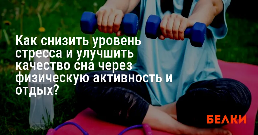 Как снизить уровень стресса и улучшить качество сна через физическую активность и отдых?