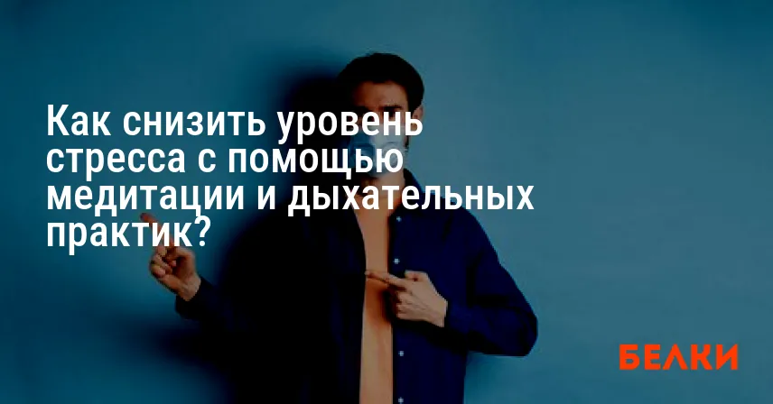 Как снизить уровень стресса с помощью медитации и дыхательных практик?