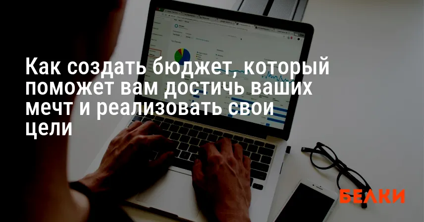 Как создать бюджет, который поможет вам достичь ваших мечт и реализовать свои цели
