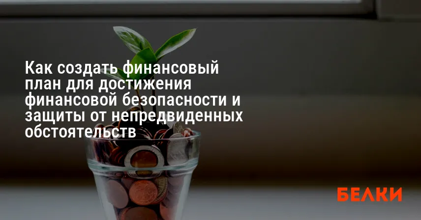 Как создать финансовый план для достижения финансовой безопасности и защиты от непредвиденных обстоятельств