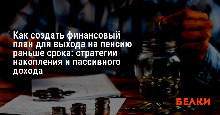 Как создать финансовый план для выхода на пенсию раньше срока: стратегии накопления и пассивного дохода