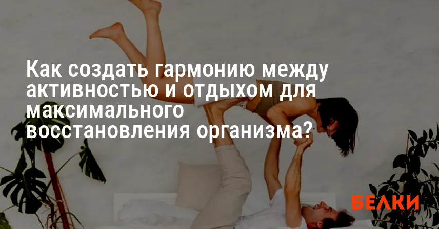 Как создать гармонию между активностью и отдыхом для максимального восстановления организма?