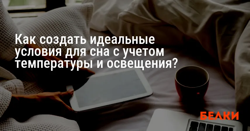 Как создать идеальные условия для сна с учетом температуры и освещения?