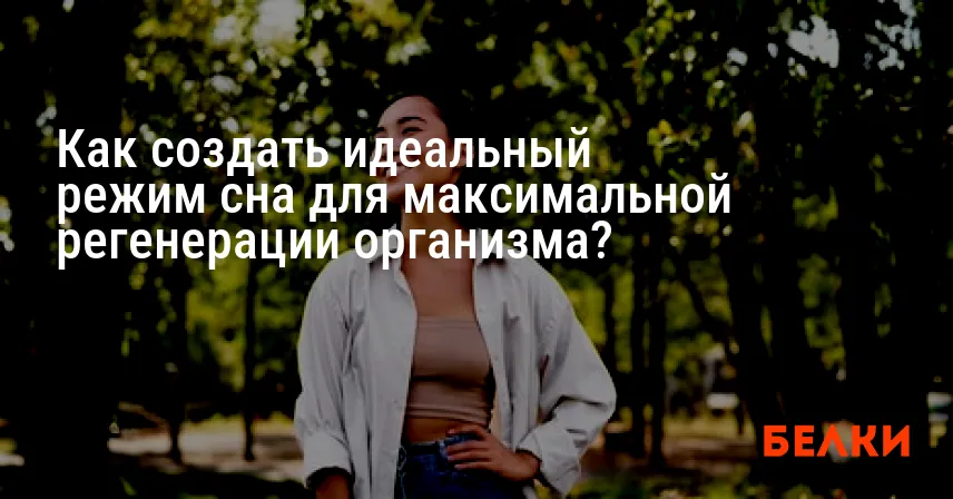 Как создать идеальный режим сна для максимальной регенерации организма?