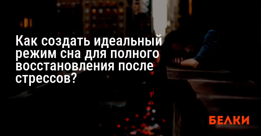 Как создать идеальный режим сна для полного восстановления после стрессов?