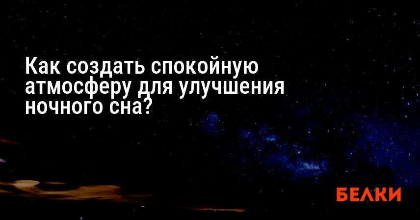 Как создать спокойную атмосферу для улучшения ночного сна?