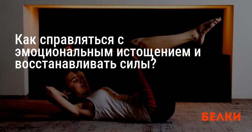 Как справляться с эмоциональным истощением и восстанавливать силы?