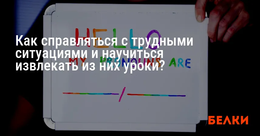Как справляться с трудными ситуациями и научиться извлекать из них уроки?