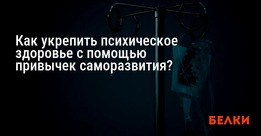 Как укрепить психическое здоровье с помощью привычек саморазвития?