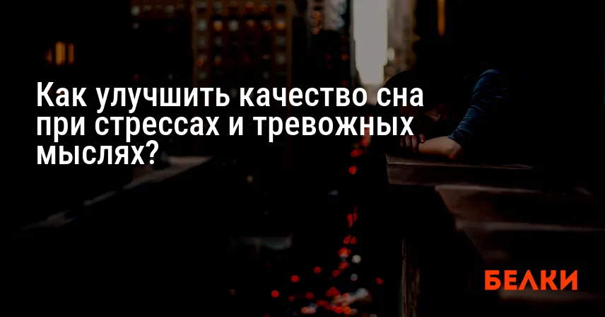Как улучшить качество сна при стрессах и тревожных мыслях?