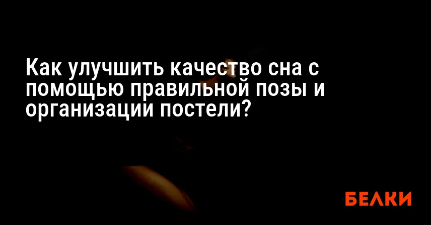 Как улучшить качество сна с помощью правильной позы и организации постели?