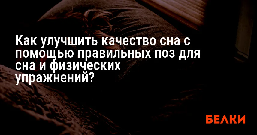 Как улучшить качество сна с помощью правильных поз для сна и физических упражнений?
