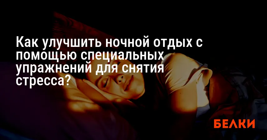 Как улучшить ночной отдых с помощью специальных упражнений для снятия стресса?