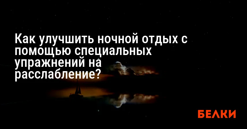 Как улучшить ночной отдых с помощью специальных упражнений на расслабление?
