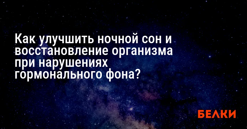 Как улучшить ночной сон и восстановление организма при нарушениях гормонального фона?