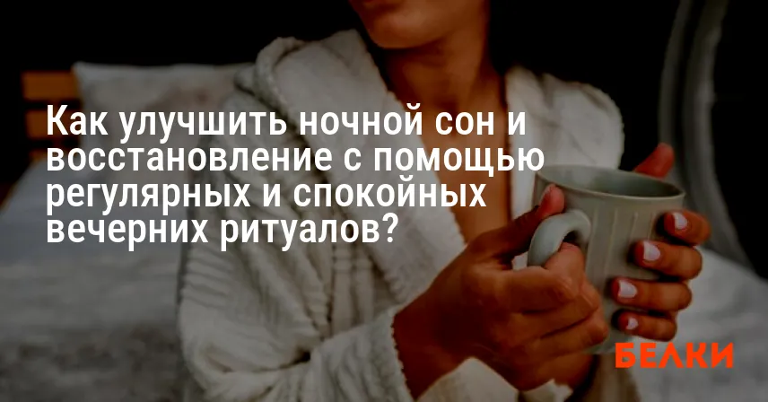 Как улучшить ночной сон и восстановление с помощью регулярных и спокойных вечерних ритуалов?