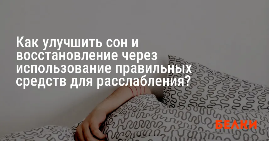 Как улучшить сон и восстановление через использование правильных средств для расслабления?