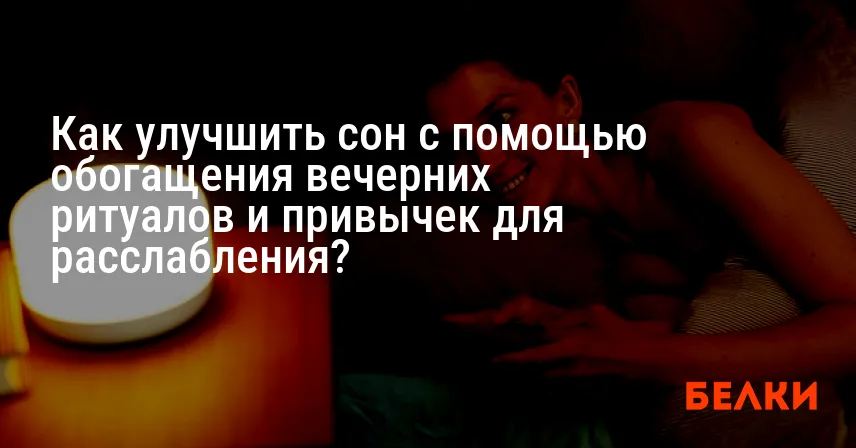Как улучшить сон с помощью обогащения вечерних ритуалов и привычек для расслабления?