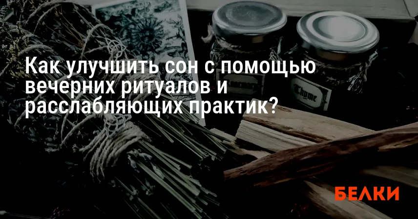 Как улучшить сон с помощью вечерних ритуалов и расслабляющих практик?