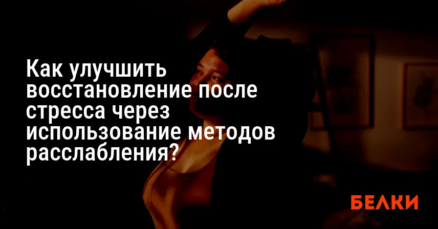 Как улучшить восстановление после стресса через использование методов расслабления?