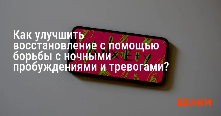Как улучшить восстановление с помощью борьбы с ночными пробуждениями и тревогами?