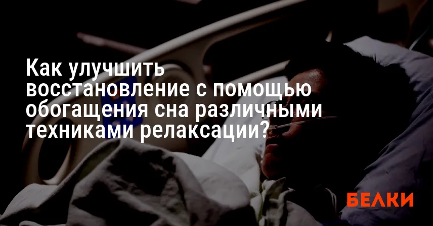 Как улучшить восстановление с помощью обогащения сна различными техниками релаксации?