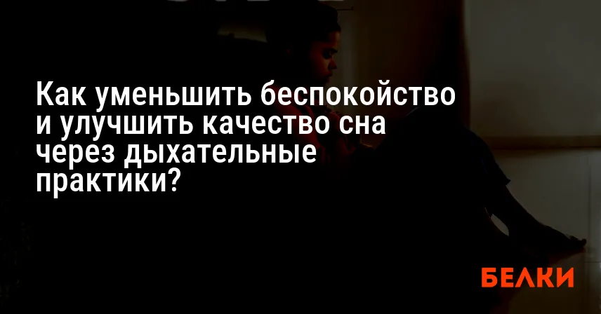 Как уменьшить беспокойство и улучшить качество сна через дыхательные практики?