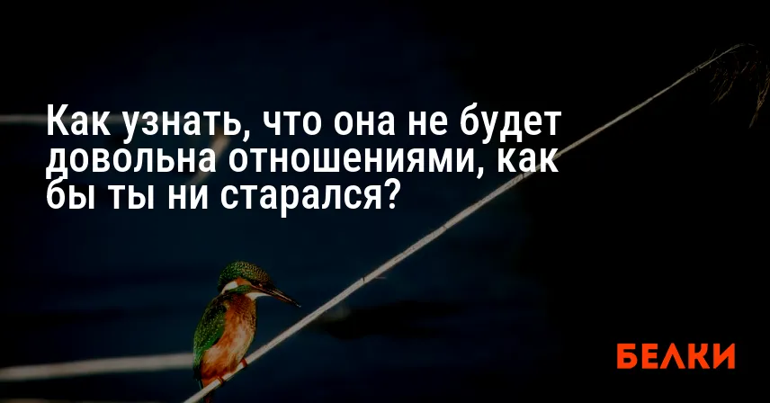 Как узнать, что она не будет довольна отношениями, как бы ты ни старался?