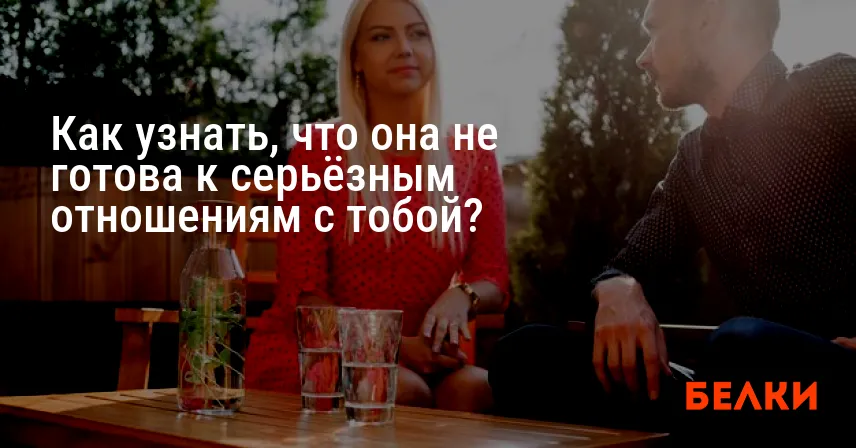Как узнать, что она не готова к серьёзным отношениям с тобой?