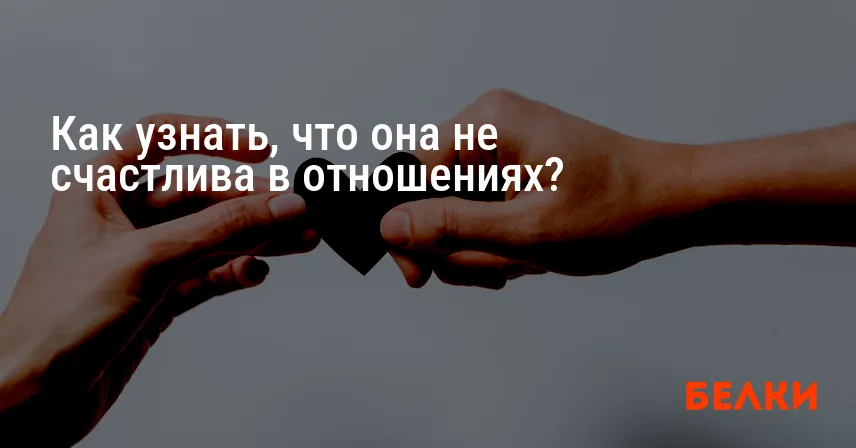 Как узнать, что она не счастлива в отношениях?