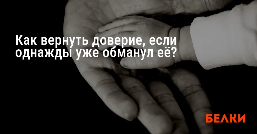 Как вернуть доверие, если однажды уже обманул её?