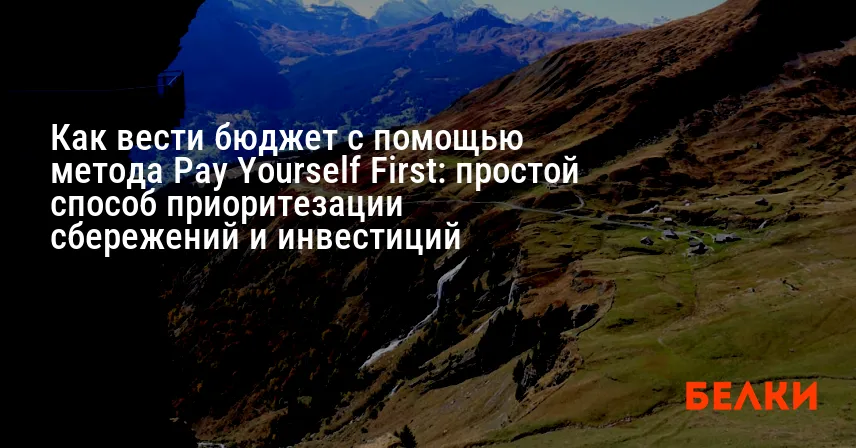 Как вести бюджет с помощью метода Pay Yourself First: простой способ приоритезации сбережений и инвестиций