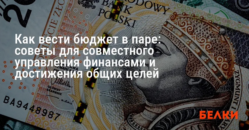 Как вести бюджет в паре: советы для совместного управления финансами и достижения общих целей