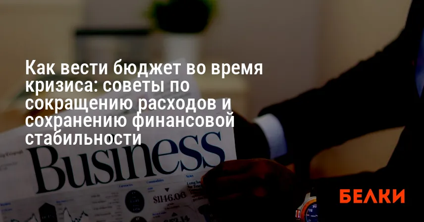 Как вести бюджет во время кризиса: советы по сокращению расходов и сохранению финансовой стабильности