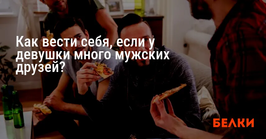 Как вести себя, если у девушки много мужских друзей?