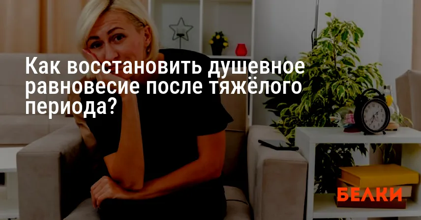 Как восстановить душевное равновесие после тяжёлого периода?