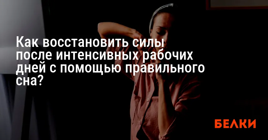 Как восстановить силы после интенсивных рабочих дней с помощью правильного сна?
