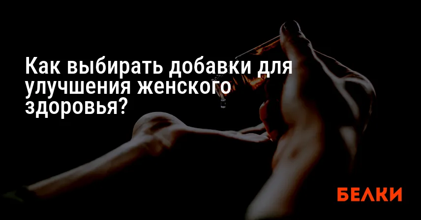 Как выбирать добавки для улучшения женского здоровья?
