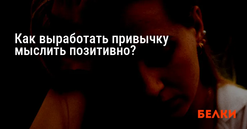 Как выработать привычку мыслить позитивно?
