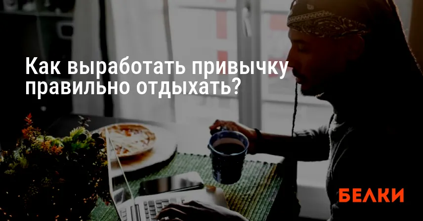 Как выработать привычку правильно отдыхать?