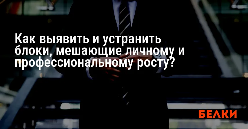 Как выявить и устранить блоки, мешающие личному и профессиональному росту?