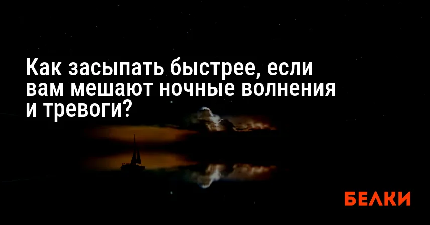Как засыпать быстрее, если вам мешают ночные волнения и тревоги?