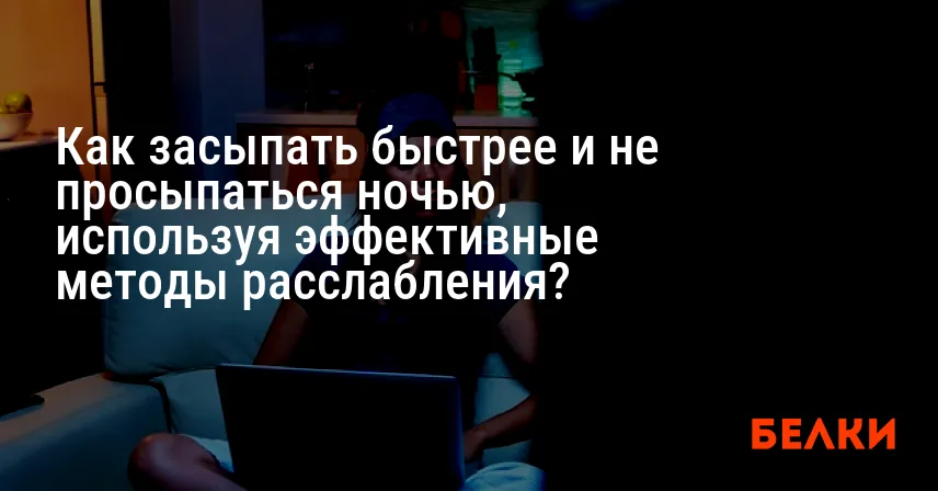 Как засыпать быстрее и не просыпаться ночью, используя эффективные методы расслабления?