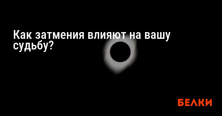 Как затмения влияют на вашу судьбу?