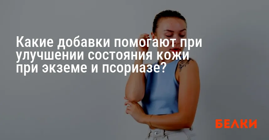 Какие добавки помогают при улучшении состояния кожи при экземе и псориазе?