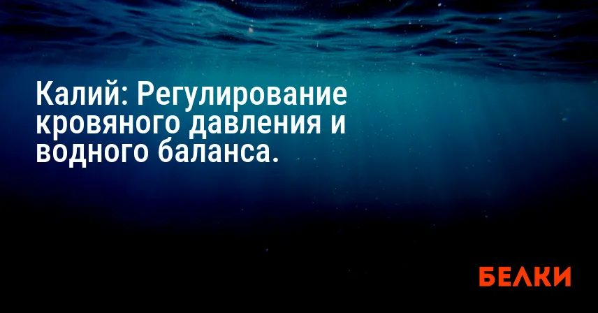 Калий: Регулирование кровяного давления и водного баланса.