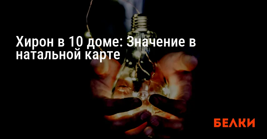 Хирон в 10 доме: Значение в натальной карте