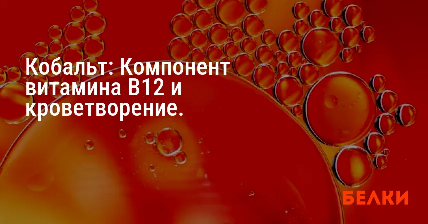 Кобальт: Компонент витамина B12 и кроветворение.