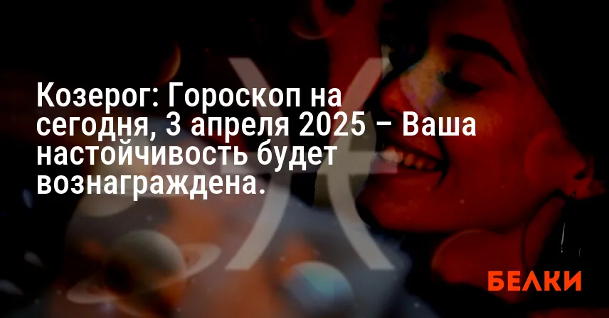 Козерог: Гороскоп на сегодня, 3 апреля 2025 – Ваша настойчивость будет вознаграждена.