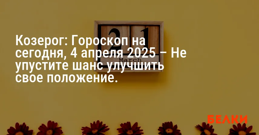 Козерог: Гороскоп на сегодня, 4 апреля 2025 – Не упустите шанс улучшить свое положение.
